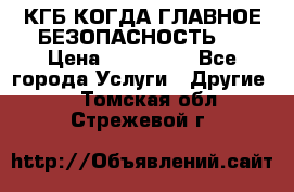 КГБ-КОГДА ГЛАВНОЕ БЕЗОПАСНОСТЬ-1 › Цена ­ 110 000 - Все города Услуги » Другие   . Томская обл.,Стрежевой г.